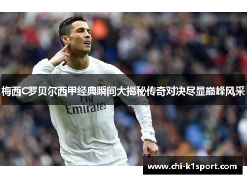 梅西C罗贝尔西甲经典瞬间大揭秘传奇对决尽显巅峰风采