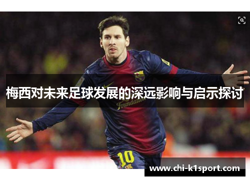 梅西对未来足球发展的深远影响与启示探讨 梅西对未来足球发展的深远影响与启示探讨