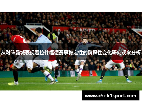 从对阵曼城表现看拉什福德赛事稳定性的阶段性变化研究观察分析
