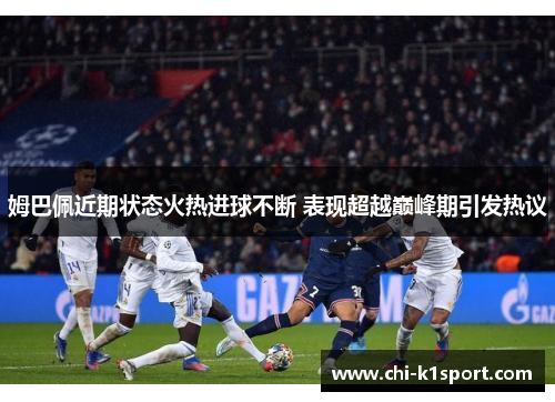 姆巴佩近期状态火热进球不断 表现超越巅峰期引发热议