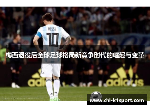 梅西退役后全球足球格局新竞争时代的崛起与变革