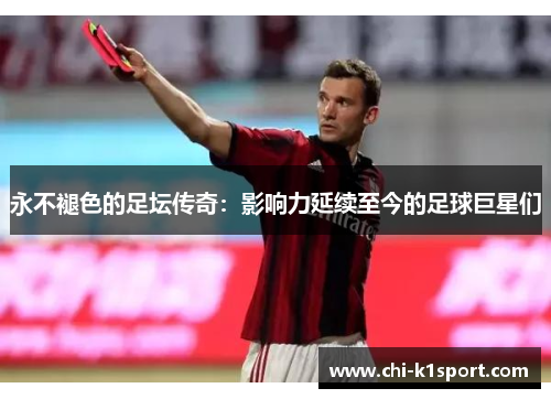 永不褪色的足坛传奇：影响力延续至今的足球巨星们