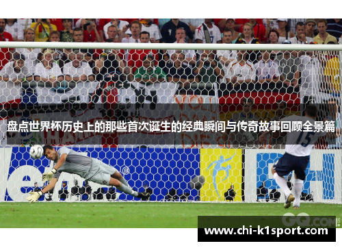 盘点世界杯历史上的那些首次诞生的经典瞬间与传奇故事回顾全景篇
