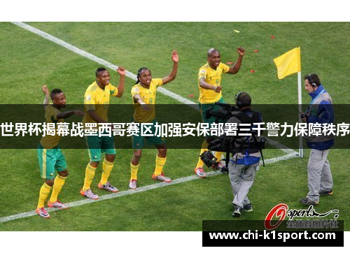 世界杯揭幕战墨西哥赛区加强安保部署三千警力保障秩序