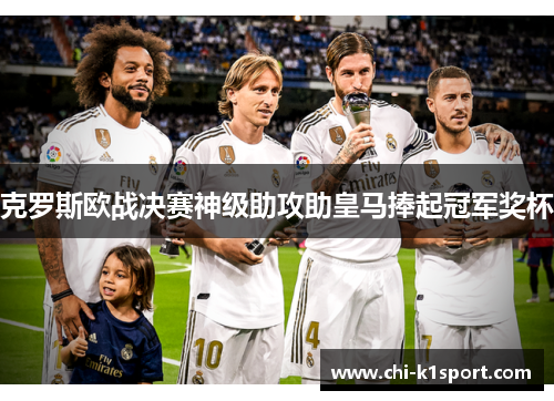 克罗斯欧战决赛神级助攻助皇马捧起冠军奖杯 克罗斯欧战决赛神级助攻助皇马捧起冠军奖杯