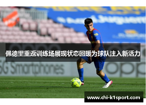 佩德里重返训练场展现状态回暖为球队注入新活力 佩德里重返训练场展现状态回暖为球队注入新活力