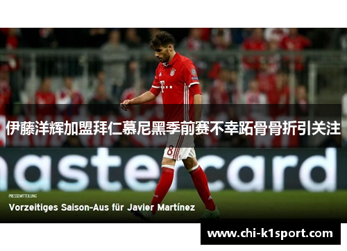 伊藤洋辉加盟拜仁慕尼黑季前赛不幸跖骨骨折引关注 伊藤洋辉加盟拜仁慕尼黑季前赛不幸跖骨骨折引关注
