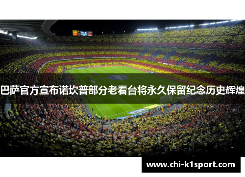 巴萨官方宣布诺坎普部分老看台将永久保留纪念历史辉煌 巴萨官方宣布诺坎普部分老看台将永久保留纪念历史辉煌