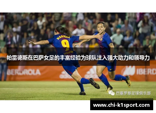 帕雷德斯在巴萨女足的丰富经验为球队注入强大动力和领导力 帕雷德斯在巴萨女足的丰富经验为球队注入强大动力和领导力
