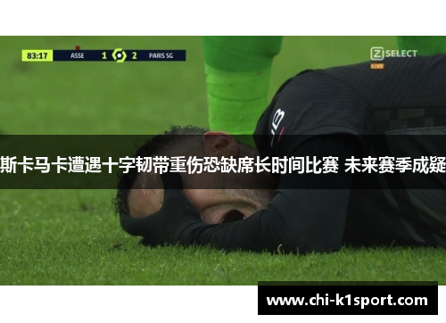斯卡马卡遭遇十字韧带重伤恐缺席长时间比赛 未来赛季成疑