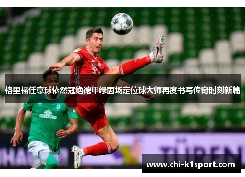 格里福任意球依然冠绝德甲绿茵场定位球大师再度书写传奇时刻新篇