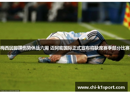 梅西因脚踝伤势休战六周 迈阿密国际正式宣布将缺席赛季部分比赛 梅西因脚踝伤势休战六周 迈阿密国际正式宣布将缺席赛季部分比赛