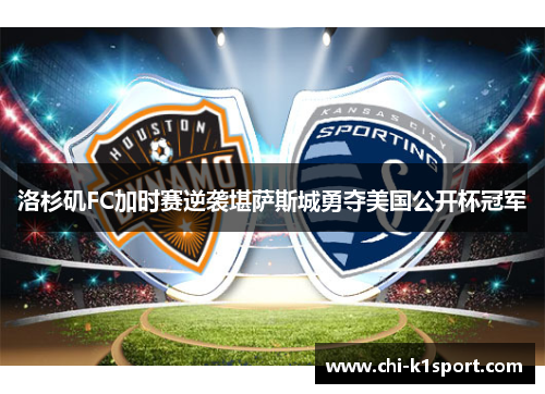洛杉矶FC加时赛逆袭堪萨斯城勇夺美国公开杯冠军 洛杉矶FC加时赛逆袭堪萨斯城勇夺美国公开杯冠军