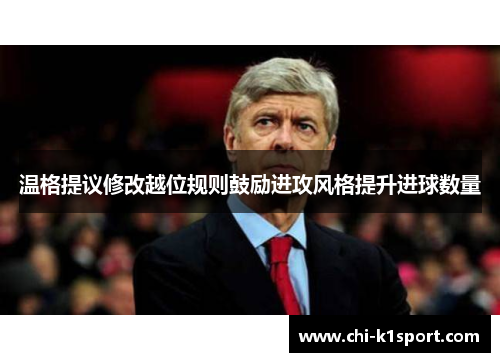 温格提议修改越位规则鼓励进攻风格提升进球数量 温格提议修改越位规则鼓励进攻风格提升进球数量