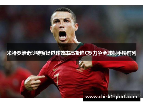 米特罗维奇沙特赛场进球效率高紧追C罗力争全球射手榜前列 米特罗维奇沙特赛场进球效率高紧追C罗力争全球射手榜前列