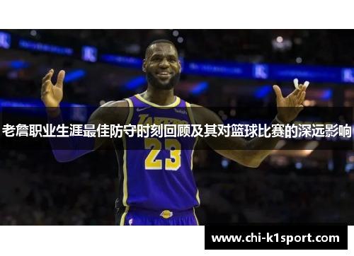 老詹职业生涯最佳防守时刻回顾及其对篮球比赛的深远影响