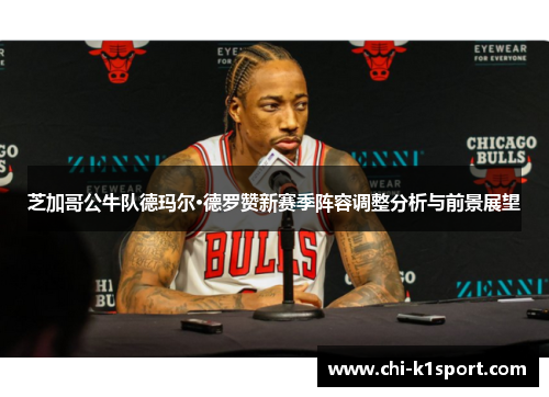 芝加哥公牛队德玛尔·德罗赞新赛季阵容调整分析与前景展望