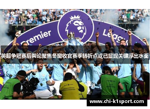 英超争冠赛后舆论聚焦冬窗收官赛季转折点或已显现关键浮出水面