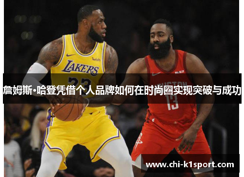 詹姆斯·哈登凭借个人品牌如何在时尚圈实现突破与成功