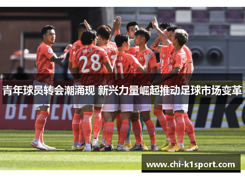 青年球员转会潮涌现 新兴力量崛起推动足球市场变革 青年球员转会潮涌现 新兴力量崛起推动足球市场变革