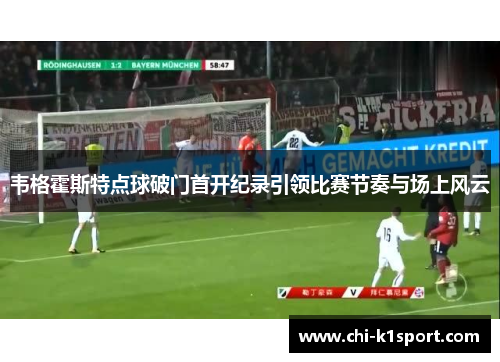 韦格霍斯特点球破门首开纪录引领比赛节奏与场上风云 韦格霍斯特点球破门首开纪录引领比赛节奏与场上风云